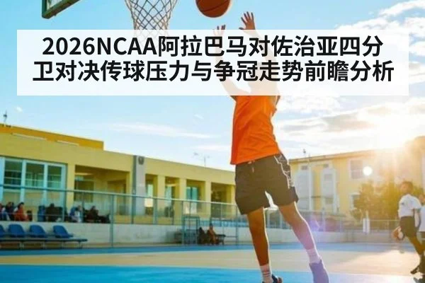 2026NCAA阿拉巴马对佐治亚四分卫对决传球压力与争冠走势前瞻分析