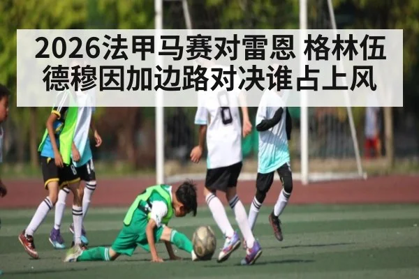 2026法甲马赛对雷恩 格林伍德穆因加边路对决谁占上风