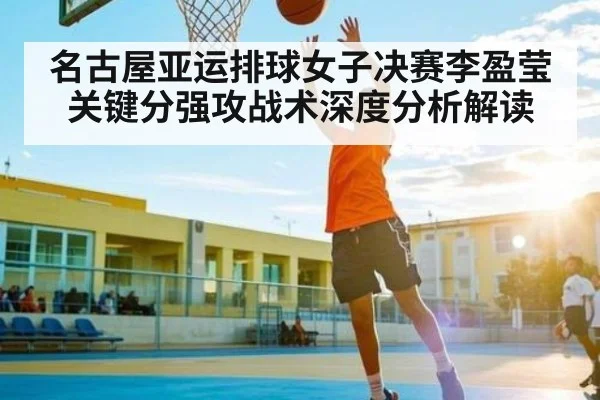 名古屋亚运排球女子决赛李盈莹关键分强攻战术深度分析解读