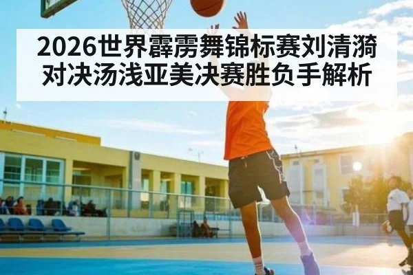 2026世界霹雳舞锦标赛刘清漪对决汤浅亚美决赛胜负手解析