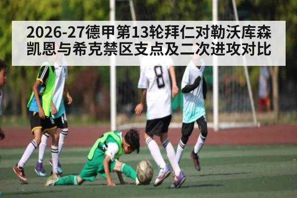2026-27德甲第13轮拜仁对勒沃库森 凯恩与希克禁区支点及二次进攻对比